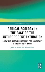Radical Ecology In The Face Of The Anthropocene Extinction di John A. Smith, Anna Wilson edito da Taylor & Francis Ltd