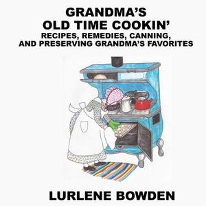 Grandma's Old Time Cookin': Recipes, Remedies, Canning, and Preserving Grandma's Favorites di Lurlene Bowden edito da LIGHTNING SOURCE INC