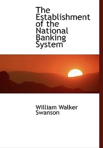 The Establishment Of The National Banking System di William Walker Swanson edito da Bibliolife