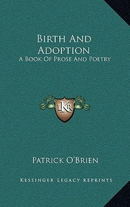 Birth and Adoption: A Book of Prose and Poetry di Patrick O'Brien edito da Kessinger Publishing