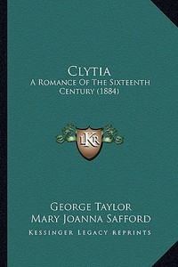 Clytia: A Romance of the Sixteenth Century (1884) di George Taylor edito da Kessinger Publishing