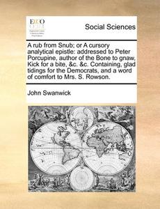 A Rub From Snub; Or A Cursory Analytical Epistle di John Swanwick edito da Gale Ecco, Print Editions