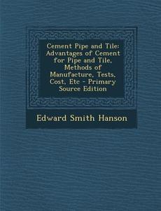 Cement Pipe and Tile: Advantages of Cement for Pipe and Tile, Methods of Manufacture, Tests, Cost, Etc di Edward Smith Hanson edito da Nabu Press