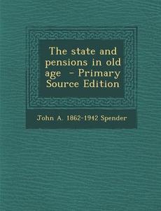 The State and Pensions in Old Age di John a. 1862-1942 Spender edito da Nabu Press