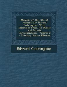 Memoir of the Life of Admiral Sir Edward Codrington: With Selections from His Public and Private Correspondence, Volume 2 di Edward Codrington edito da Nabu Press