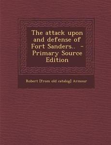 The Attack Upon and Defense of Fort Sanders.. di Robert [From Old Catalog] Armour edito da Nabu Press