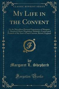 My Life In The Convent di Margaret L Shepherd edito da Forgotten Books