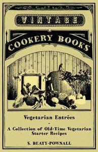 Vegetarian Entrées - A Collection of Old-Time Vegetarian Starter Recipes di S. Beaty-Pownall edito da Vintage Cookery Books