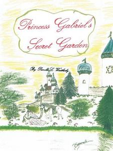 Princess Gabriel's Secret Garden di Pamela L Weatherly edito da Authorhouse
