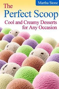 The Perfect Scoop: Cool and Creamy Desserts for Any Occasion di Martha Stone edito da Createspace