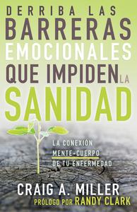 Derriba Las Barreras Emocionales Que Impiden La Sanidad: La Conexión Mente-Cuerpo de Tu Enfermedad di Craig A. Miller edito da WHITAKER HOUSE SPANISH