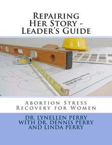 Repairing Her Story - Leader's Guide: Abortion Stress Recovery for Women di Lynellen Perry, Linda Perry edito da Chalfont House
