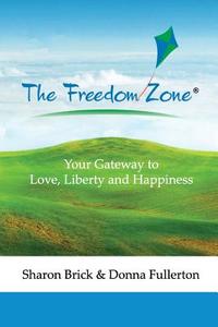 The Freedom Zone: Your Gateway to Love, Liberty and Happiness di Donna Fullerton, Sharon Brick edito da Freedom Zone, Inc.