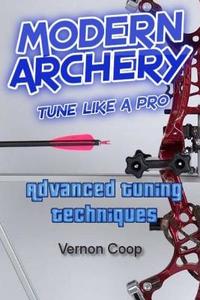 Modern Archery: Advanced Tuning Techniques di Vernon a. Coop edito da Createspace Independent Publishing Platform