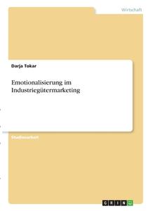 Emotionalisierung im Industriegütermarketing di Darja Tokar edito da GRIN Verlag