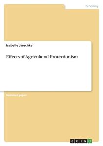 Effects of Agricultural Protectionism di Isabelle Jaeschke edito da GRIN Verlag