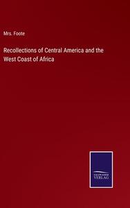 Recollections of Central America and the West Coast of Africa di Foote edito da Salzwasser-Verlag