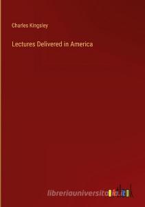 Lectures Delivered in America di Charles Kingsley edito da Outlook Verlag