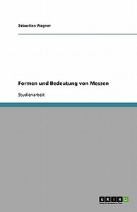 Formen und Bedeutung von Messen di Sebastian Wagner edito da GRIN Publishing
