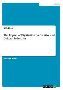 The Impact Of Digitisation On Creative And Cultural Industries di Nick Birch edito da Grin Verlag Gmbh