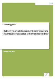 Betriebssport als Instrument zur Förderung einer teamorientierten Unternehmenskultur di Anne Popplow edito da Diplom.de