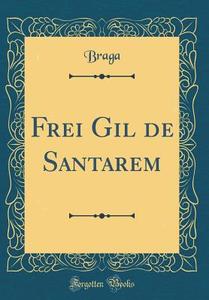 Frei Gil de Santarem (Classic Reprint) di Braga Braga edito da Forgotten Books