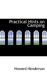 Practical Hints On Camping di Howard Henderson edito da Bibliolife