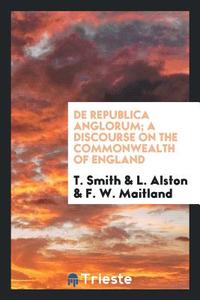 de Republica Anglorum; A Discourse on the Commonwealth of England di T. Smith edito da LIGHTNING SOURCE INC