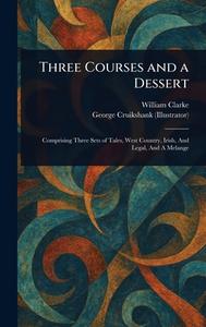 Three Courses and a Dessert di William Clarke, George Cruikshank edito da Creative Media Partners, LLC