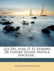 Luz Del Alba, , El Hombre De Cuatro Sig di Francisco Orellana edito da Nabu Press
