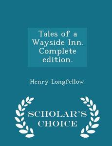 Tales Of A Wayside Inn. Complete Edition. - Scholar's Choice Edition di Henry Wadsworth Longfellow edito da Scholar's Choice
