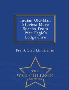 Indian Old-man Stories di Frank Bird Linderman edito da War College Series