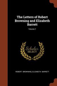 The Letters of Robert Browning and Elizabeth Barrett; Volume 1 di Robert Browning, Elizabeth Barrett edito da CHIZINE PUBN