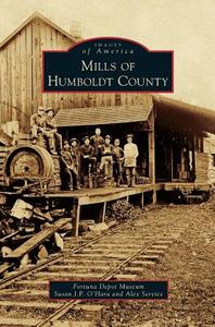 Mills of Humboldt County di Fortuna Depot Museum, Susan J. P. O. Hara, Alex Service edito da ARCADIA LIB ED