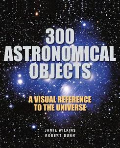 300 Astronomical Objects di Jamie Wilkins, Robert Dunn edito da Firefly Books Ltd