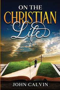 On the Christian Life di John Calvin edito da Cedar Lake Classics