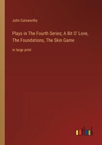 Plays in The Fourth Series; A Bit O' Love, The Foundations, The Skin Game di John Galsworthy edito da Outlook Verlag