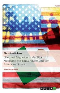 (Illegale) Migration in die USA. Mexikanische Einwanderer und der American Dream di Christina Rokoss edito da GRIN Publishing