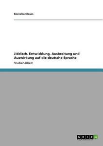 Jiddisch. Entwicklung, Ausbreitung und Auswirkung auf die deutsche Sprache di Cornelia Clauss edito da GRIN Publishing