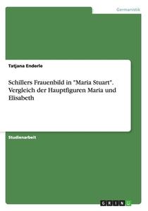 Schillers Frauenbild In Maria Stuart. Vergleich Der Hauptfiguren Maria Und Elisabeth di Tatjana Enderle edito da Grin Verlag Gmbh