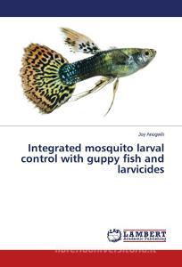 Integrated mosquito larval control with guppy fish and larvicides di Joy Anogwih edito da LAP Lambert Academic Publishing
