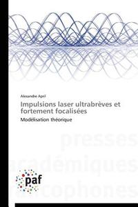 Impulsions Laser Ultrabreves Et Fortement Focalisees di April Alexandre edito da Presses Academiques Francophones