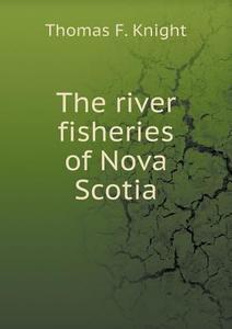 The River Fisheries Of Nova Scotia di Thomas F Knight edito da Book On Demand Ltd.