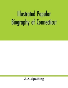 Illustrated popular biography of Connecticut di J. A. Spalding edito da Alpha Editions