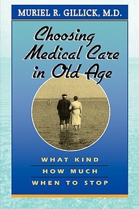 Choosing Medical Care in Old Age: What Kind, How Much, When to Stop di Muriel R. Gillick edito da HARVARD UNIV PR