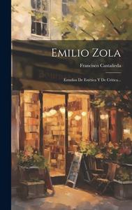 Emilio Zola: Estudios De Estética Y De Crítica... di Francisco Castañeda edito da LEGARE STREET PR