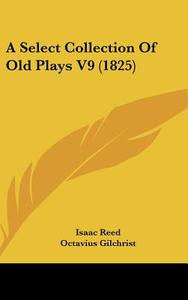 A Select Collection of Old Plays V9 (1825) di Isaac Reed, Octavius Gilchrist edito da Kessinger Publishing
