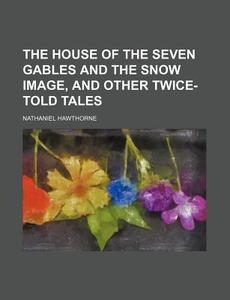 The House Of The Seven Gables And The Snow Image, And Other Twice-told Tales di Nathaniel Hawthorne edito da General Books Llc