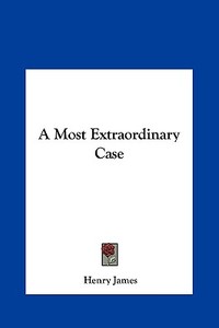 A Most Extraordinary Case di Henry James edito da Kessinger Publishing