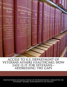 Access To U.s. Department Of Veterans Affairs Healthcare: How Easy Is It For Veterans--addressing The Gaps edito da Bibliogov